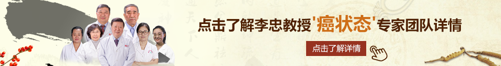 操操小逼逼网站北京御方堂李忠教授“癌状态”专家团队详细信息